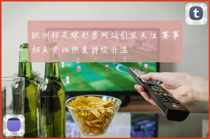 欧洲杯足球彩票网站引发关注 赛事相关资讯热度持续升温
