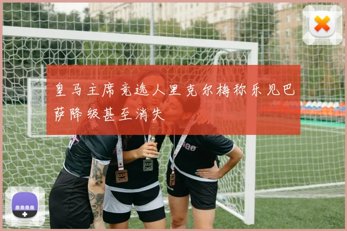 皇马主席竞选人里克尔梅称乐见巴萨降级甚至消失