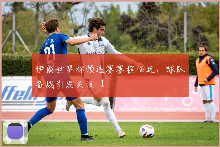 伊朗世界杯预选赛赛程临近,球队备战引发关注_1