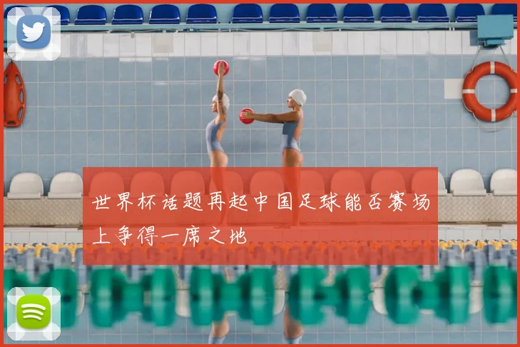 世界杯话题再起中国足球能否赛场上争得一席之地