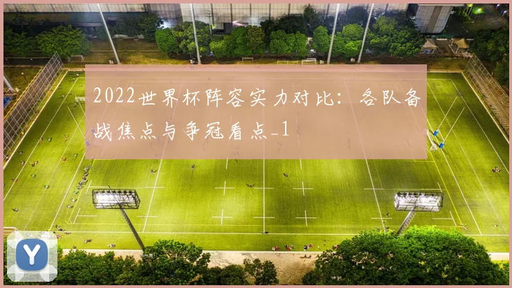 2022世界杯阵容实力对比:各队备战焦点与争冠看点_1