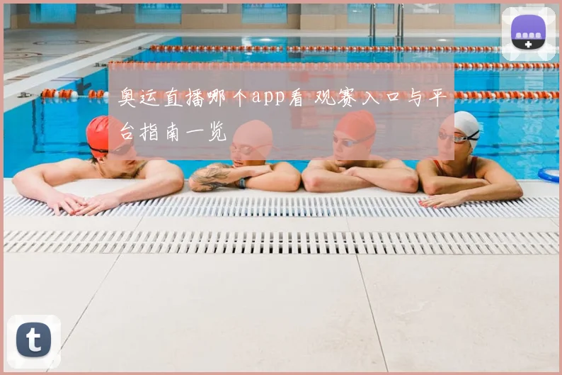 奥运直播哪个app看 观赛入口与平台指南一览