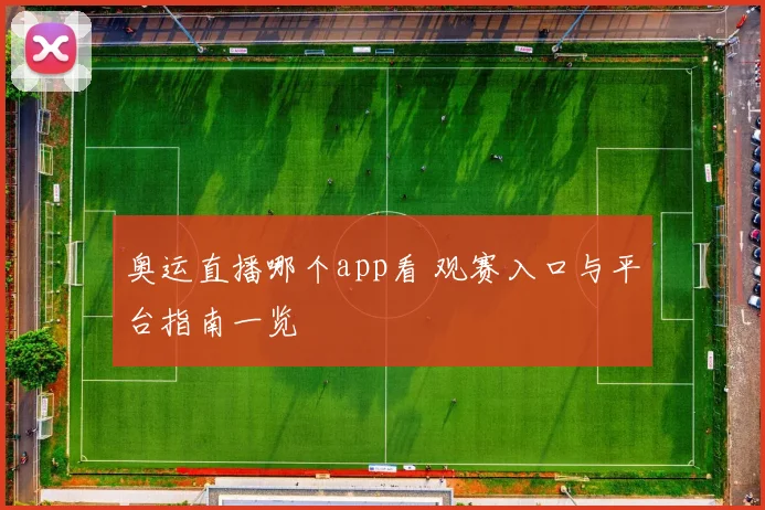 奥运直播哪个app看 观赛入口与平台指南一览