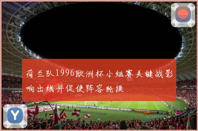 荷兰队1996欧洲杯小组赛关键战影响出线并促使阵容轮换