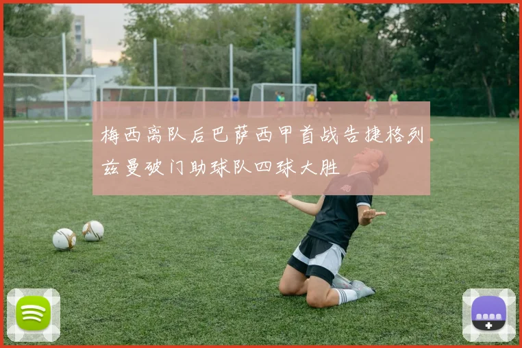 梅西离队后巴萨西甲首战告捷格列兹曼破门助球队四球大胜