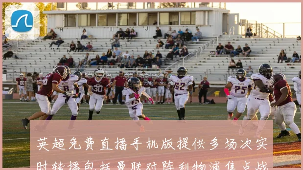 英超免费直播手机版提供多场次实时转播包括曼联对阵利物浦焦点战
