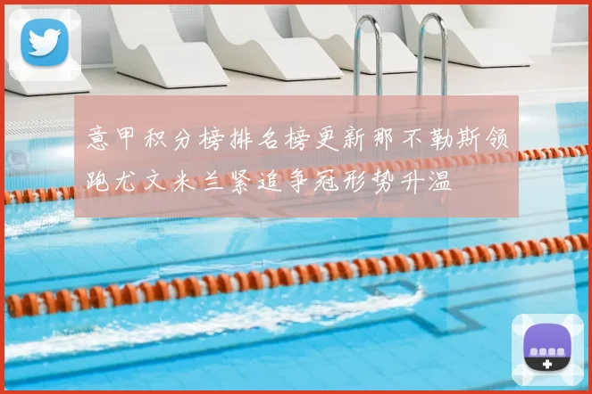 意甲积分榜排名榜更新那不勒斯领跑尤文米兰紧追争冠形势升温