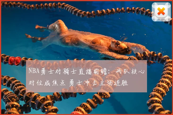 NBA勇士对骑士直播前瞻:两队核心对位成焦点 勇士冲击主场连胜