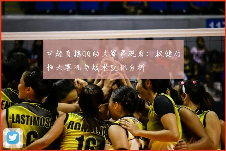 中超直播qq助力赛事观看:权健对恒大赛况与战术变化分析