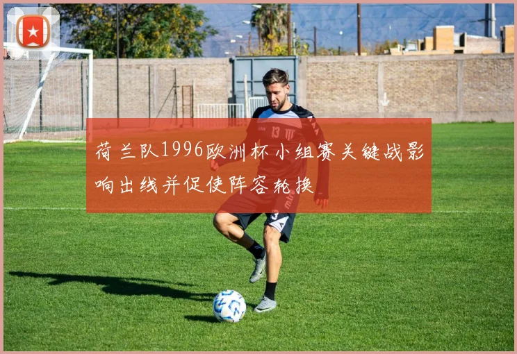 荷兰队1996欧洲杯小组赛关键战影响出线并促使阵容轮换