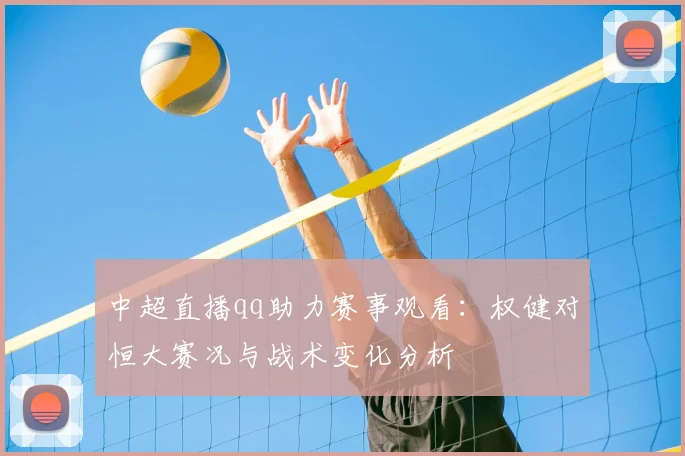 中超直播qq助力赛事观看：权健对恒大赛况与战术变化分析