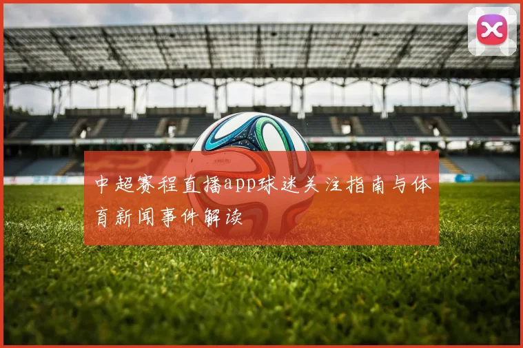 中超赛程直播app球迷关注指南与体育新闻事件解读