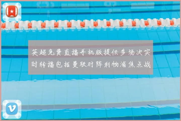 英超免费直播手机版提供多场次实时转播包括曼联对阵利物浦焦点战
