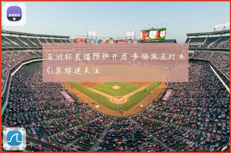 亚洲杯直播预热开启 多场焦点对决引发球迷关注