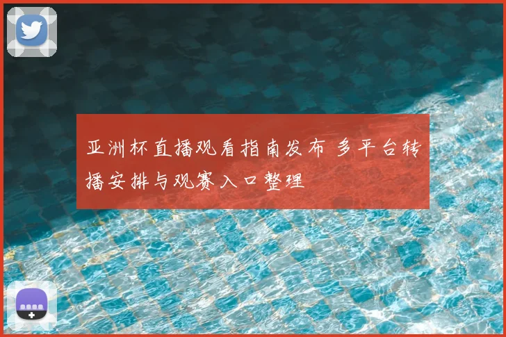 亚洲杯直播观看指南发布 多平台转播安排与观赛入口整理