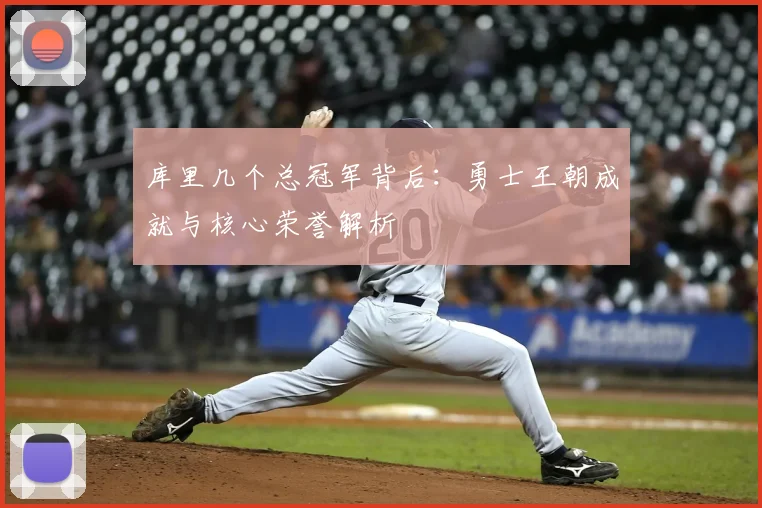 库里几个总冠军背后：勇士王朝成就与核心荣誉解析