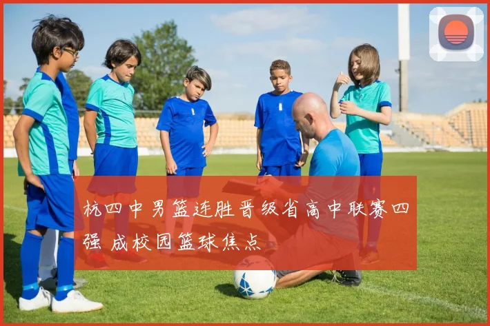 杭四中男篮连胜晋级省高中联赛四强 成校园篮球焦点
